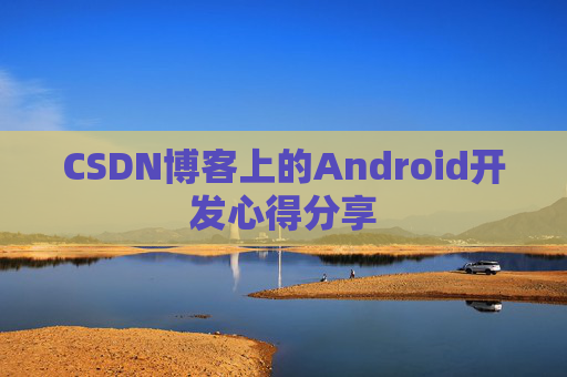CSDN博客上的Android开发心得分享